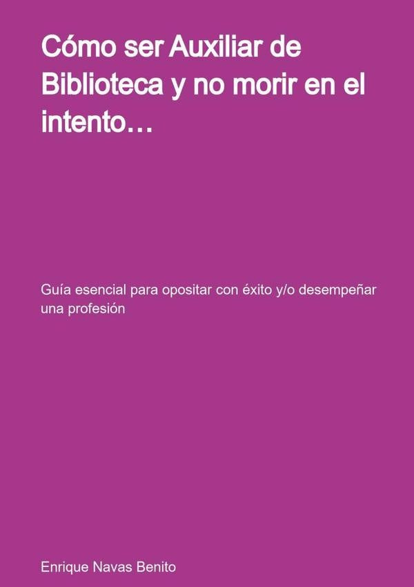 Cómo Ser Auxiliar De Biblioteca  Y No Morir En El Intento | Enrique Navas Benito