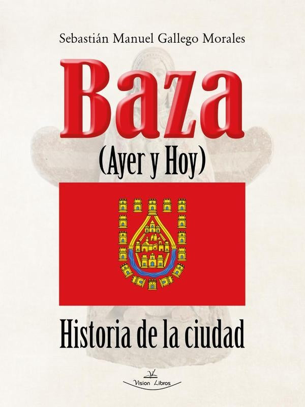 Baza ayer y hoy. Historia de la ciudad | Sebastián Manuel Gallego Morales