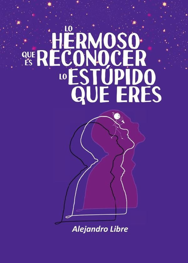 Lo hermoso que es reconocer lo estúpido que eres | Alejandro Libre