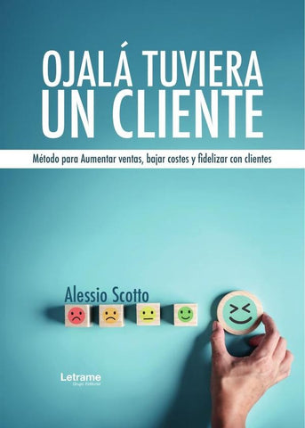 Ojalá tuviera un cliente. Método para Aumentar ventas, bajar costes y fidelizar con clientes. | Alessio Scotto