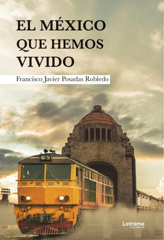 El México que hemos vivido | Francisco Javier  Posadas Robledo