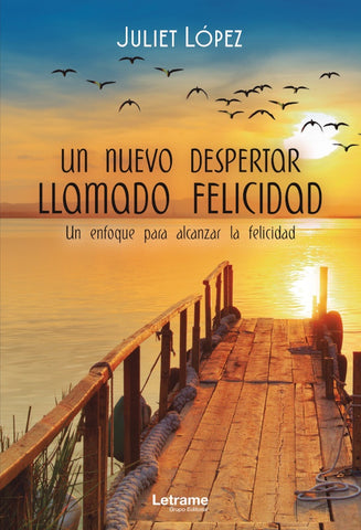 Un nuevo despertar llamado felicidad. Un enfoque para alcanzar la felicidad | Juliet López