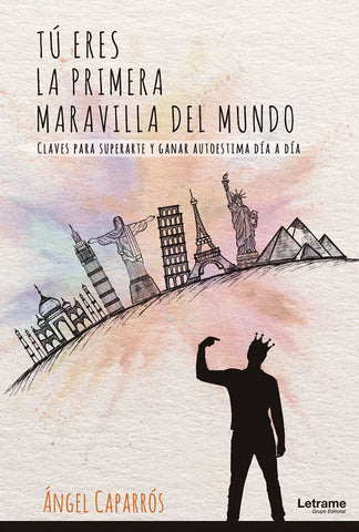 Tú eres la primera maravilla del mundo. Claves para superarte y ganar autoestima día a día | Ángel Caparrós
