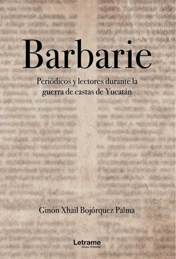 BARBARIE. Periódicos y lecturas durante la guerra de castas de Yucatán | Bojórquez Palma Ginón Xhail