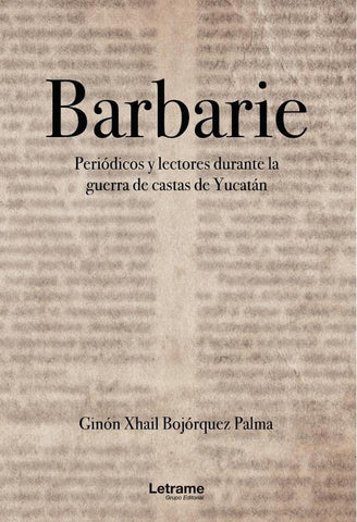 BARBARIE. Periódicos y lecturas durante la guerra de castas de Yucatán | Bojórquez Palma Ginón Xhail