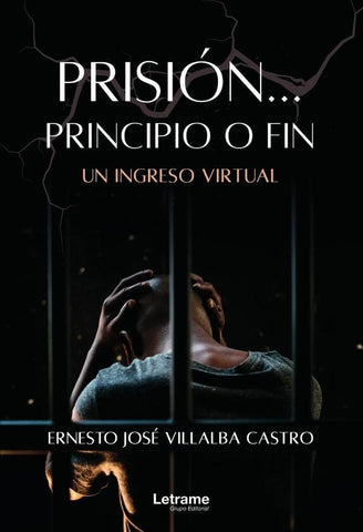Prisión... Principio o fin. Un ingreso virtual | Ernesto José Villalba Castro