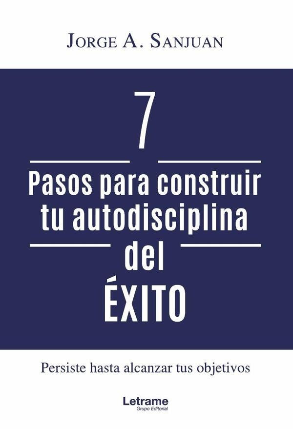 7 pasos para construir tu autodisciplina del éxito | Jorge A. Sanjuan