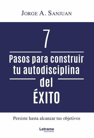 7 pasos para construir tu autodisciplina del éxito | Jorge A. Sanjuan
