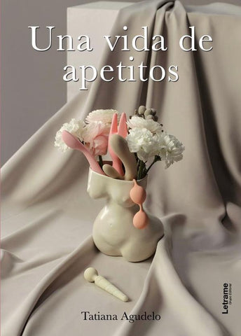 Una vida de apetitos | Tatiana Agudelo Moreno
