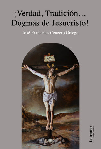 Verdad, Tradición...Dogmas de Jesucristo | José Francisco Ceacero Ortega