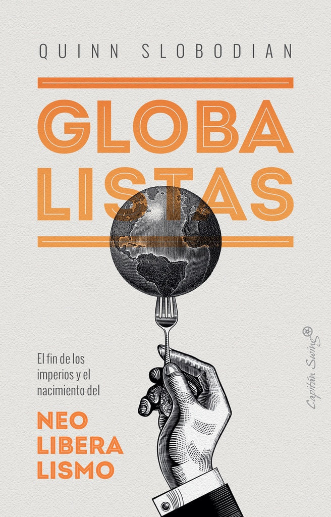 GLOBALISTAS: EL FIN DE LOS IMPERIOS Y EL NACIMIENTO DEL NEOLIBERALISMO.. | Quinn Slobodian