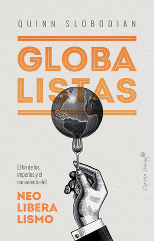 GLOBALISTAS: EL FIN DE LOS IMPERIOS Y EL NACIMIENTO DEL NEOLIBERALISMO.. | Quinn Slobodian