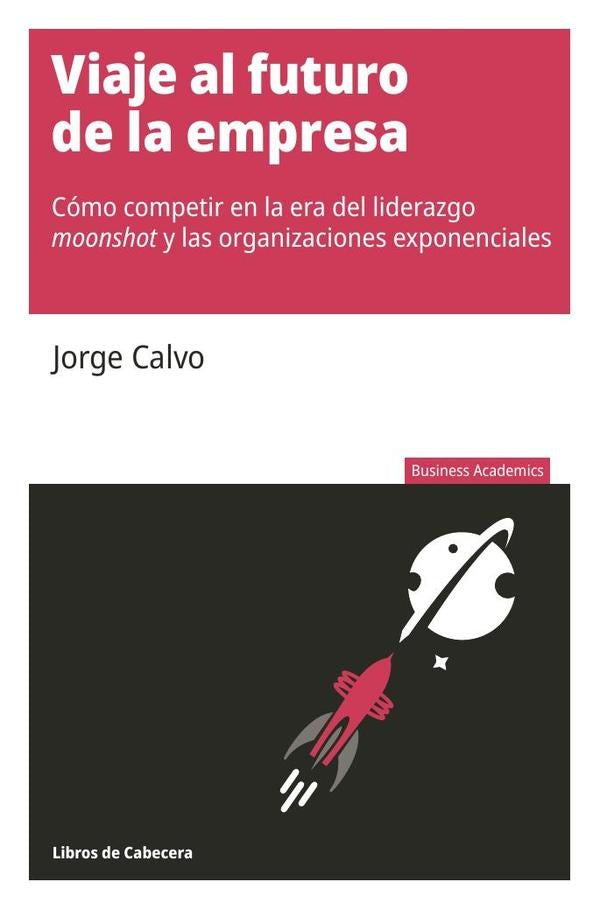 Viaje al futuro de la empresa: Cómo competir en la era del liderazgo moonshot y las organizaciones e | Jorge Calvo