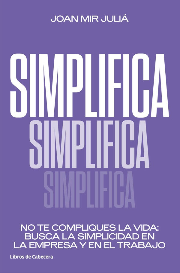 Simplifica: No te compliques la vida: busca la simplicidad en la empresa y en el trabajo | Joan Mir