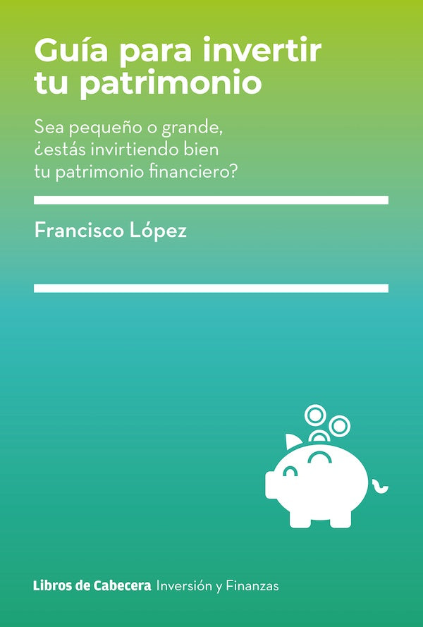 Guia para invertir tu patrimonio: Sea pequeño o grande, ¿estás invirtiendo bien tu patrimonio financ | Francisco López