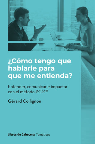 ¿Cómo tengo que hablarle para que me entienda?: Entender, comunicar e impactar con el método PCM | Gérard Collignon