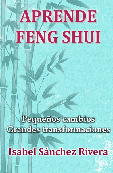 Aprende Feng Shui. Pequeños cambios Grandes Transformaciones | Isabel Sánchez Rivera