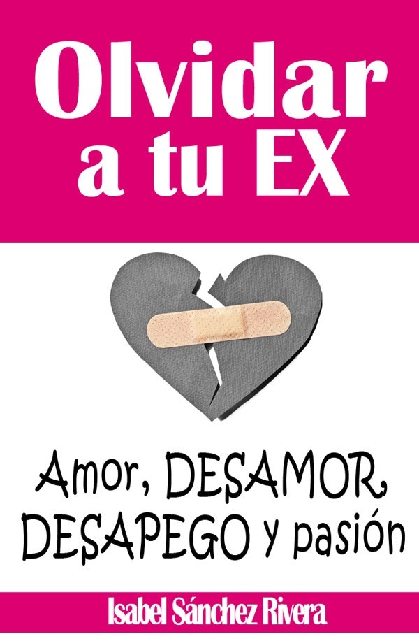 Olvidar a tu Ex. Amor, desamor, Desapego y pasión | Isabel Sánchez Rivera
