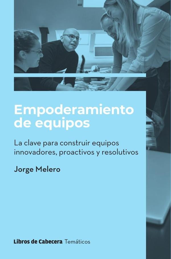 Empoderamiento de equipos. La clave para construir equipos innovadores, proactivos y resolutivos | Jorge Melero