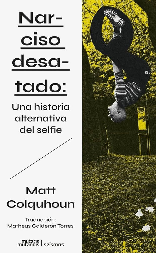 NARCISO DESATADO  UNA HISTORIA ALTERNATIVA DEL SELFIE.. | MATT COLQUHOUN