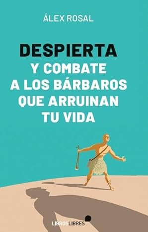 Despierta y combate a los bárbaros que arruinan tu vida | Alex Rosal