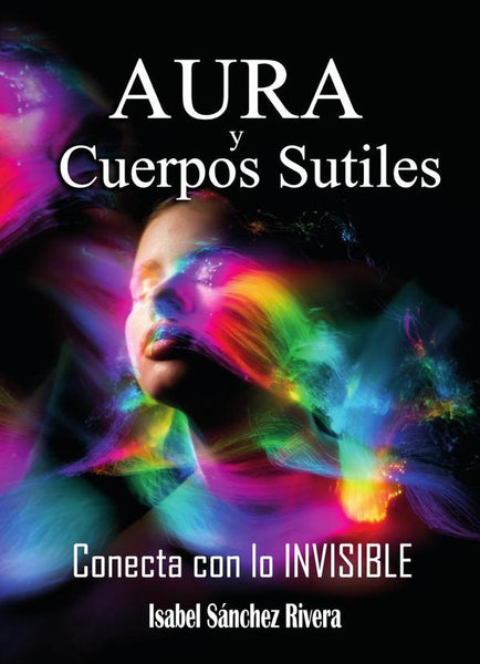Aura y Cuerpos Sutiles. Conecta con lo Invisible | Isabel Sánchez Rivera