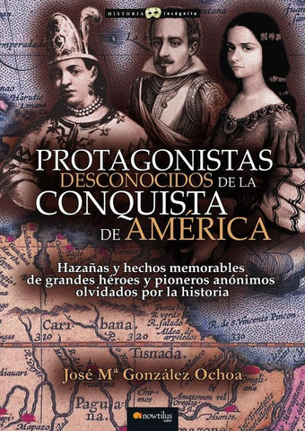 Protagonistas desconocidos de la conquista de América NUEVA EDICIÓN | José María González Ochoa