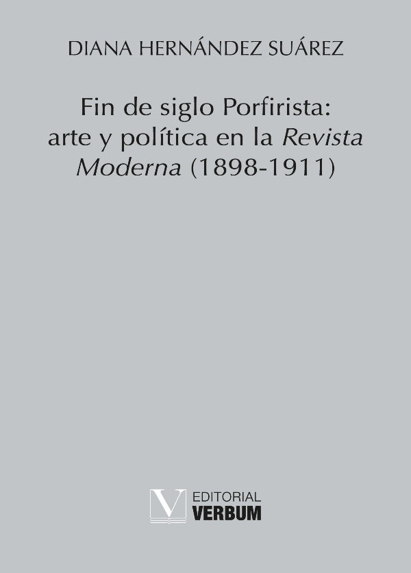 Fin de siglo Porfirista: arte y política en la Revista Moderna (1898-1911) | Hernández Suárez, Suárez