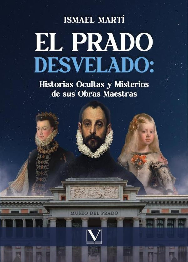 El Prado desvelado: historias ocultas y misterios de sus obras maestras | Ismael Martí