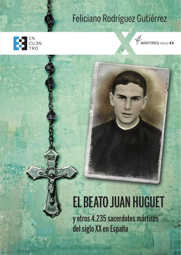 El beato Juan Huguet y otros 4235 sacerdotes, mártires del siglo XX en España | Feliciano Rodríguez Gutiérrez