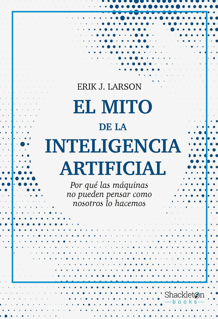EL MITO DE LA INTELIGENCIA ARTIFICIAL.. | ERIK J.  LARSON