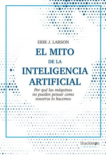 EL MITO DE LA INTELIGENCIA ARTIFICIAL.. | ERIK J.  LARSON