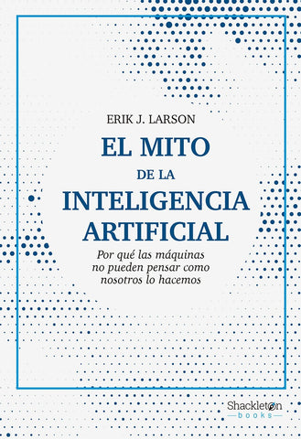 EL MITO DE LA INTELIGENCIA ARTIFICIAL.. | ERIK J.  LARSON
