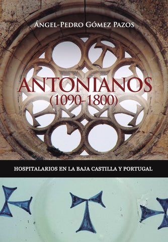 Antonianos (1090-1800). Hospitalarios en la Baja Castilla y Portugal | Ángel Pedro Gómez Pazos