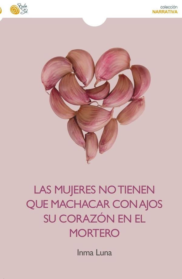 Las mujeres no tienen que machacar con ajos su corazón en el mortero | Inmaculada Luna Gallego