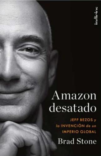 AMAZON DESATADO. JEFF BEZOS Y LA INVENCION DE UN IMPERIO GLOBAL*.. | Brad Stone