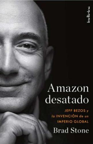 AMAZON DESATADO. JEFF BEZOS Y LA INVENCION DE UN IMPERIO GLOBAL*.. | Brad Stone
