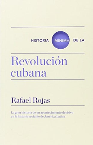 HISTORIA MÍNIMA DE LA REVOLUCIÓN CUBANA (CON DETALLES).. | Rafael Rojas