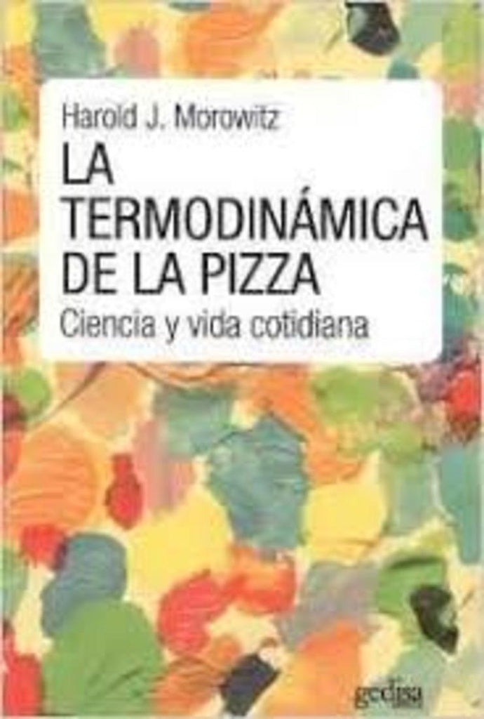 LA TERMODINAMICA DE LA PIZZA: CIENCIA Y VIDA COTIDIANA.. | Harold  J. Morowitz