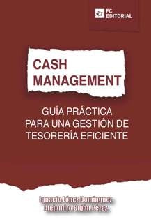 CASH MANAGEMENT. Guía práctica para una gestión
de tesorería eficiente | Ignacio López Domínguez