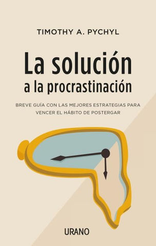 LA SOLUCIÓN A LA PROCRASTINACIÓN* | TIMOTHY A. PYCHYL