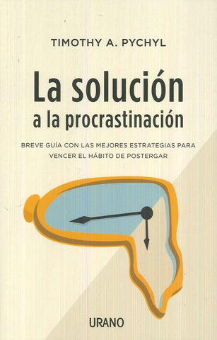 LA SOLUCIÓN A LA PROCRASTINACIÓN* | TIMOTHY A. PYCHYL