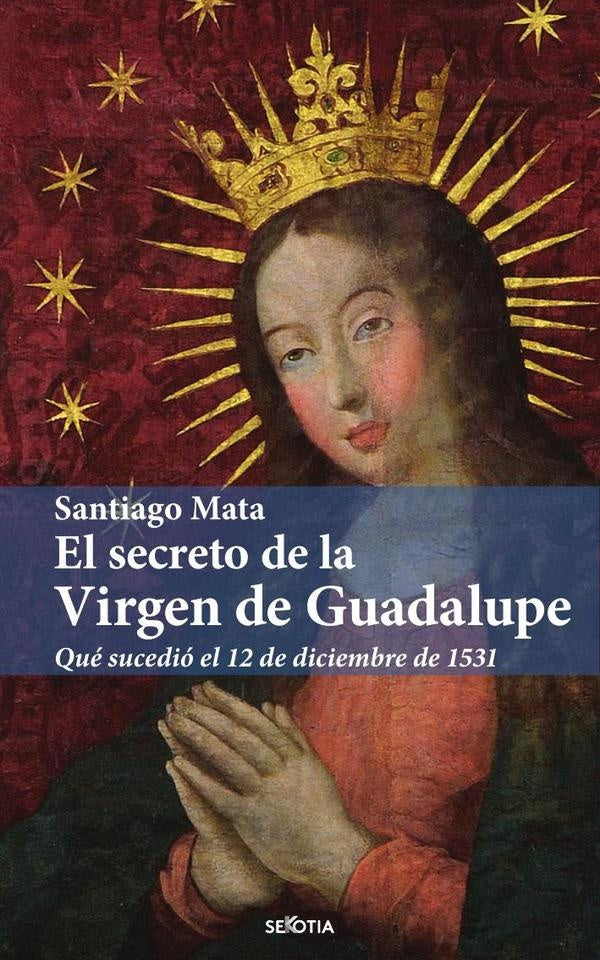 El secreto de la Virgen de Guadalupe | Santiago Mata Alonso-Lasheras