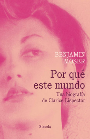 POR QUE ESTE MUNDO. UNA BIOGRAFIA DE CLARICE LISPECTOR  |  BENJAMIN MOSER,