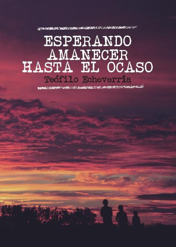Esperando amanecer hasta el ocaso | Teófilo Echeverría Callada