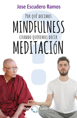 ¿Por qué decimos MINDFULNESS cuando queremos decir MEDITACIÓN? | José Escudero