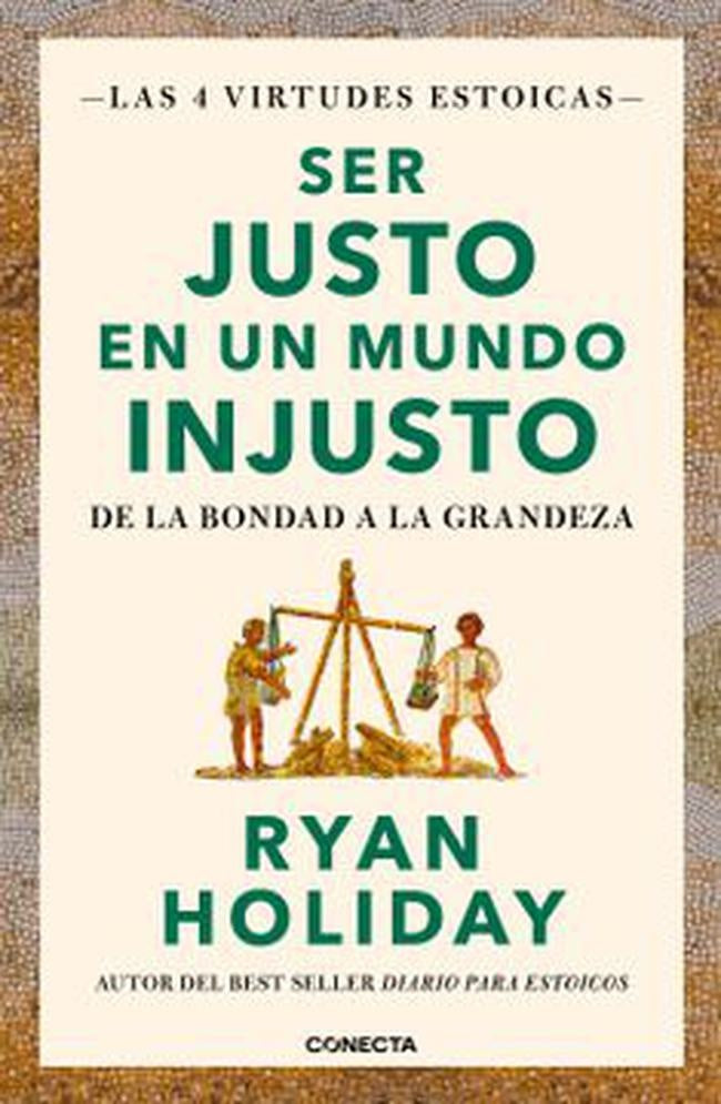 SER JUSTO EN UN MUNDO INJUSTO (LAS 4 VIRTUDES ESTOICAS 3).. | RYAN  HOLIDAY