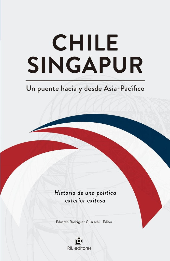 Chile-Singapur, un puente hacia y desde el Asia-Pacífico. Historia de una política exterior exitosa | Eduardo Rodríguez Guarachi