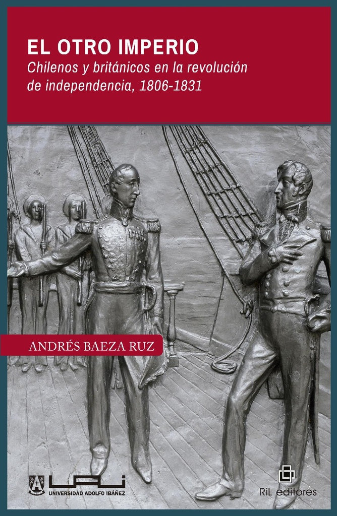 El otro imperio. Chilenos y británicos en la revolución de independencia 1806-1831 | Andrés Baeza Ruz