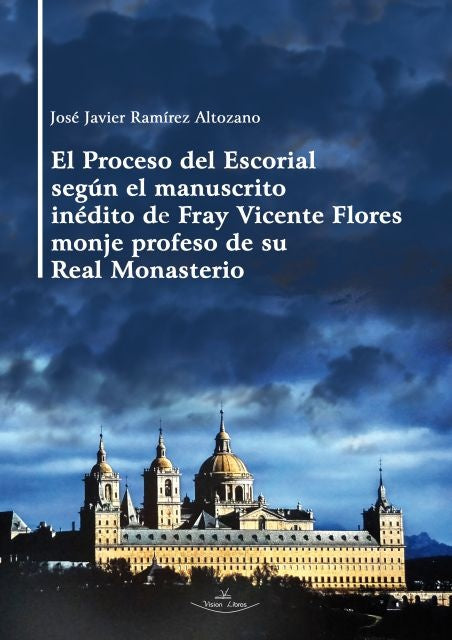 El Proceso del Escorial según el manuscrito inédito de Fray Vicente Flores monje profeso de su Real  | José Javier Ramírez Altozano
